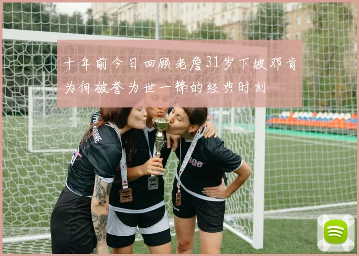 十年前今日回顾老詹31岁下坡邓肯为何被誉为世一锋的经典时刻