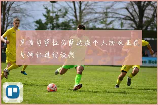 罗马与萨拉戈萨达成个人协议正在与拜仁进行谈判