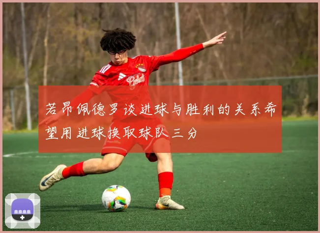 若昂佩德罗谈进球与胜利的关系希望用进球换取球队三分