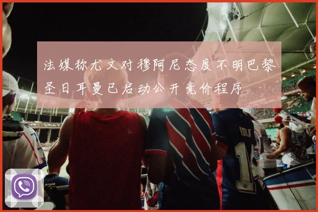 法媒称尤文对穆阿尼态度不明巴黎圣日耳曼已启动公开竞价程序