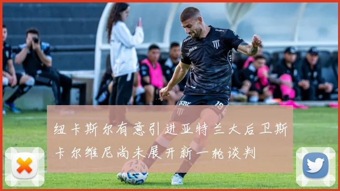 纽卡斯尔有意引进亚特兰大后卫斯卡尔维尼尚未展开新一轮谈判