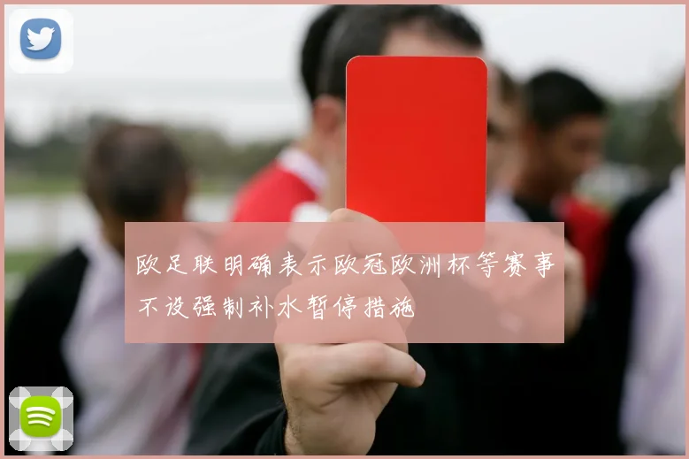 欧足联明确表示欧冠欧洲杯等赛事不设强制补水暂停措施